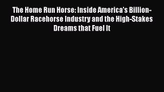 Read The Home Run Horse: Inside America's Billion-Dollar Racehorse Industry and the High-Stakes