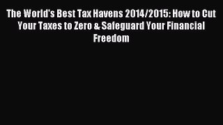 Read The World's Best Tax Havens 2014/2015: How to Cut Your Taxes to Zero & Safeguard Your