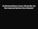 Read The Missing Wellness Factors: EPA and Dha: The Most Important Nutrients Since Vitamins?