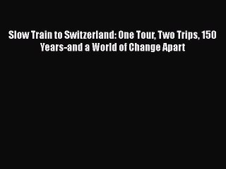 Read Slow Train to Switzerland: One Tour Two Trips 150 Years-and a World of Change Apart Ebook