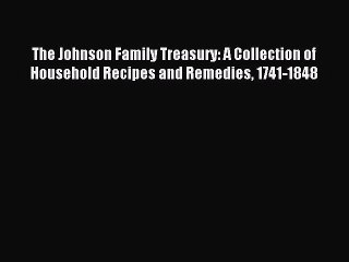 [PDF] The Johnson Family Treasury: A Collection of Household Recipes and Remedies 1741-1848