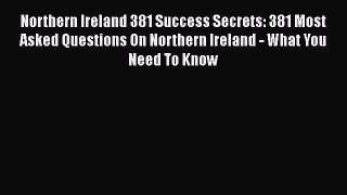 Read Northern Ireland 381 Success Secrets: 381 Most Asked Questions On Northern Ireland - What