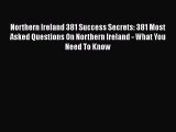 Read Northern Ireland 381 Success Secrets: 381 Most Asked Questions On Northern Ireland - What