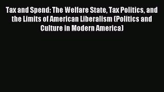 Read Tax and Spend: The Welfare State Tax Politics and the Limits of American Liberalism (Politics