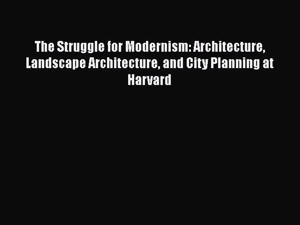 Read The Struggle for Modernism: Architecture Landscape Architecture and City Planning at Harvard