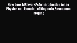 Read How does MRI work?: An Introduction to the Physics and Function of Magnetic Resonance