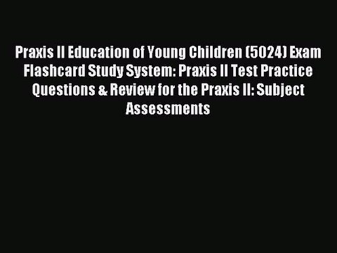 Read Praxis II Education of Young Children (5024) Exam Flashcard Study System: Praxis II Test