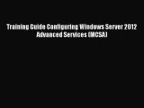 Read Training Guide Configuring Windows Server 2012 Advanced Services (MCSA) Ebook Free