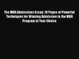 Read Book The MBA Admissions Essay: 18 Pages of Powerful Techniques for Winning Admission to