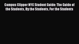Read Book Campus Clipper NYC Student Guide: The Guide of the Students By the Students For the