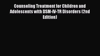 Read Book Counseling Treatment for Children and Adolescents with DSM-IV-TR Disorders (2nd Edition)