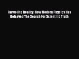 Download Farwell to Reality: How Modern Physics Has Betrayed The Search For Scientific Truth