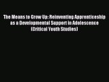 Read Book The Means to Grow Up: Reinventing Apprenticeship as a Developmental Support in Adolescence