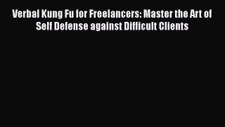 Read Verbal Kung Fu for Freelancers: Master the Art of Self Defense against Difficult Clients