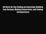 Read Book All Work No Pay: Finding an Internship Building Your Resume Making Connections and