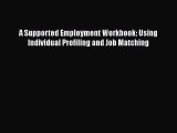 Read Book A Supported Employment Workbook: Using Individual Profiling and Job Matching Ebook