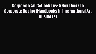 Read Corporate Art Collections: A Handbook to Corporate Buying (Handbooks in International