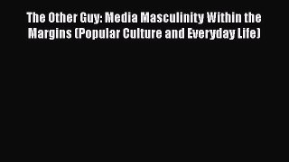 Read The Other Guy: Media Masculinity Within the Margins (Popular Culture and Everyday Life)