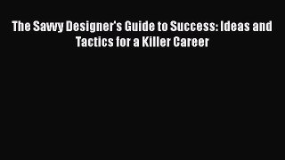 Read The Savvy Designer's Guide to Success: Ideas and Tactics for a Killer Career E-Book Free