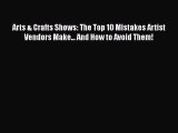 Download Arts & Crafts Shows: The Top 10 Mistakes Artist Vendors Make... And How to Avoid Them!