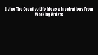 Read Living The Creative Life Ideas & Inspirations From Working Artists Ebook Free