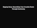 Read Digging Deep: Unearthing Your Creative Roots Through Gardening Ebook Online