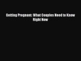 Read Getting Pregnant: What Couples Need to Know Right Now PDF Online