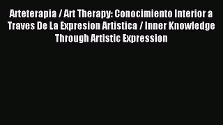 Download Arteterapia / Art Therapy: Conocimiento Interior a Traves De La Expresion Artistica