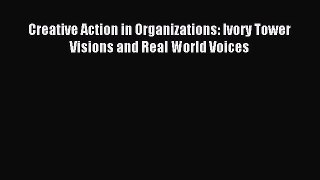 Read Creative Action in Organizations: Ivory Tower Visions and Real World Voices Ebook Online