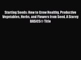 Read Starting Seeds: How to Grow Healthy Productive Vegetables Herbs and Flowers from Seed.