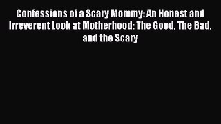 Read Confessions of a Scary Mommy: An Honest and Irreverent Look at Motherhood: The Good The
