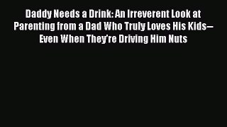 Read Daddy Needs a Drink: An Irreverent Look at Parenting from a Dad Who Truly Loves His Kids--