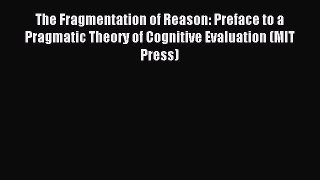 Read The Fragmentation of Reason: Preface to a Pragmatic Theory of Cognitive Evaluation (MIT