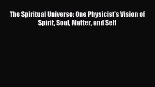 Read The Spiritual Universe: One Physicist's Vision of Spirit Soul Matter and Self Ebook Free
