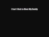 Read I Can't Wait to Meet My Daddy PDF Free