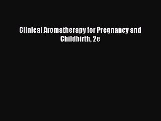 Download Clinical Aromatherapy for Pregnancy and Childbirth 2e PDF Online