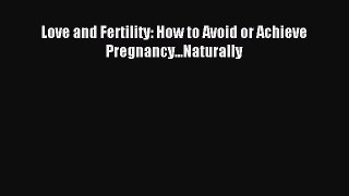 Read Love and Fertility: How to Avoid or Achieve Pregnancy...Naturally PDF Online