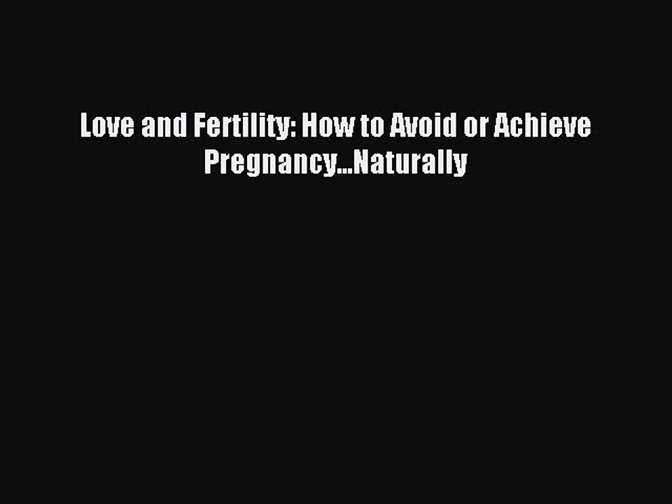 Read Love and Fertility: How to Avoid or Achieve Pregnancy...Naturally PDF Online