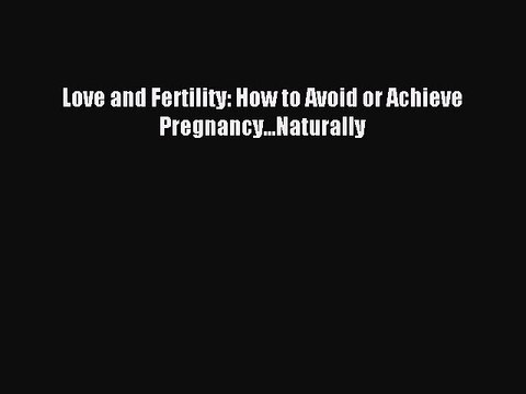 Read Love and Fertility: How to Avoid or Achieve Pregnancy...Naturally PDF Online