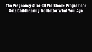 Read The Pregnancy-After-30 Workbook: Program for Safe Childbearing No Matter What Your Age