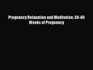 Read Pregnancy Relaxation and Meditation: 30-40 Weeks of Pregnancy PDF Online