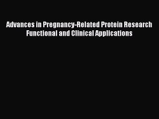 Read Advances in Pregnancy-Related Protein Research Functional and Clinical Applications Ebook