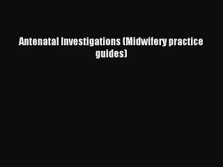 Read Antenatal Investigations (Midwifery practice guides) Ebook Free