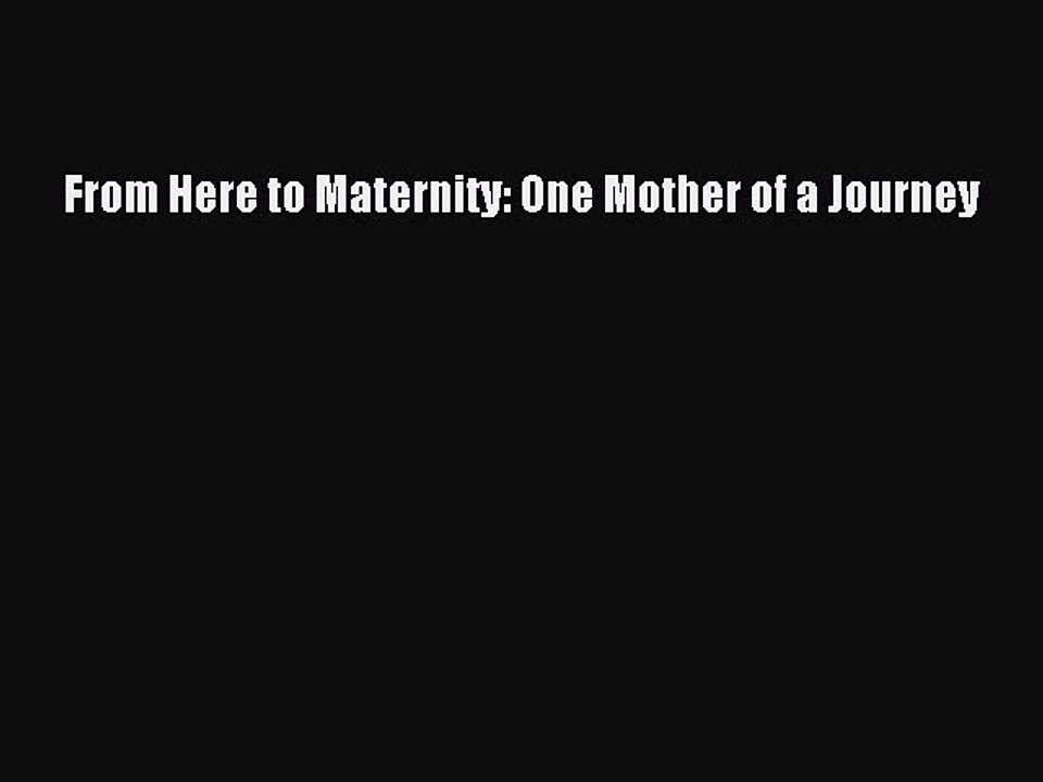 Download From Here to Maternity: One Mother of a Journey Ebook Free