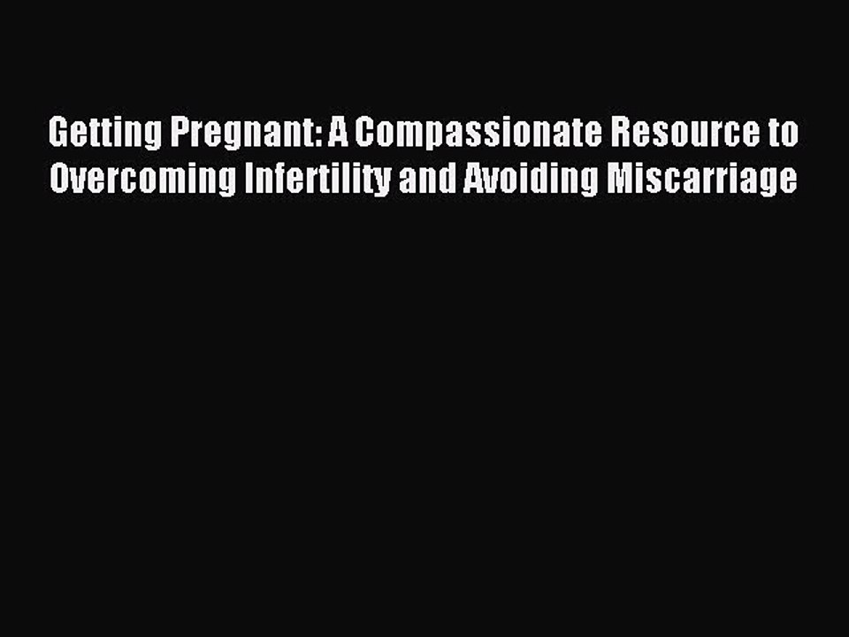 Read Getting Pregnant: A Compassionate Resource to Overcoming Infertility and Avoiding Miscarriage