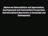 PDF Adolescent Vulnerabilities and Opportunities: Developmental and Constructivist Perspectives