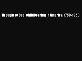 Download Brought to Bed: Childbearing in America 1750-1950 PDF Free