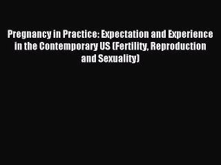 Read Pregnancy in Practice: Expectation and Experience in the Contemporary US (Fertility Reproduction