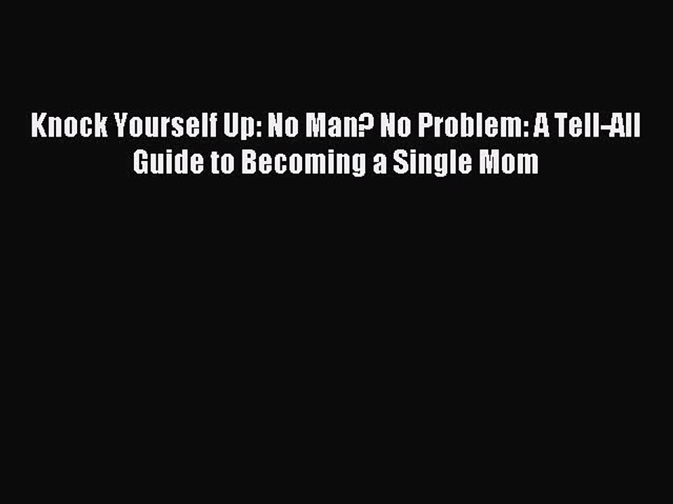 Download Knock Yourself Up: No Man? No Problem: A Tell-All Guide to Becoming a Single Mom PDF
