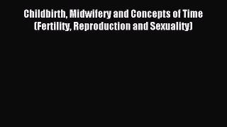 Read Childbirth Midwifery and Concepts of Time (Fertility Reproduction and Sexuality) Ebook